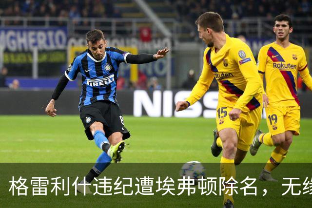 格雷利什违纪遭埃弗顿除名，无缘联赛杯战纽卡